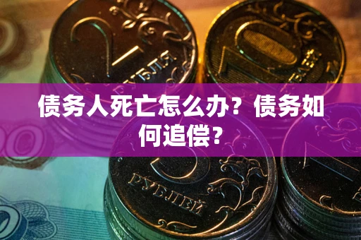 济南债务人死亡怎么办？债务如何追偿？