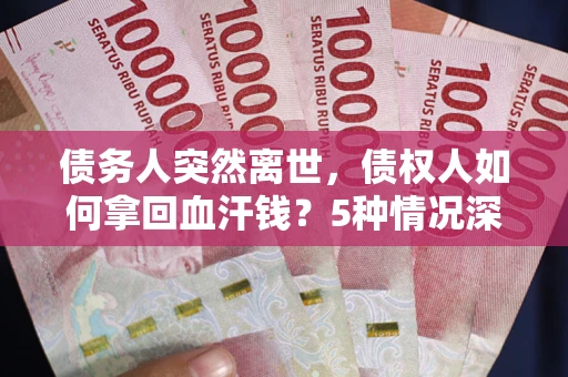 济南债务人突然离世，债权人如何拿回血汗钱？5种情况深度解析