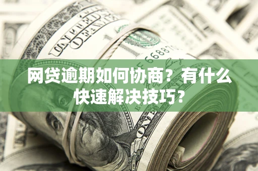 济南网贷逾期如何协商？有什么快速解决技巧？