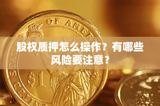 济南股权质押怎么操作？有哪些风险要注意？