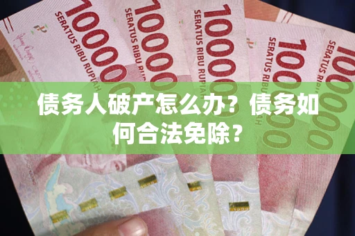 济南债务人破产怎么办？债务如何合法免除？