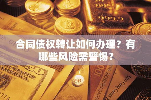济南合同债权转让如何办理？有哪些风险需警惕？