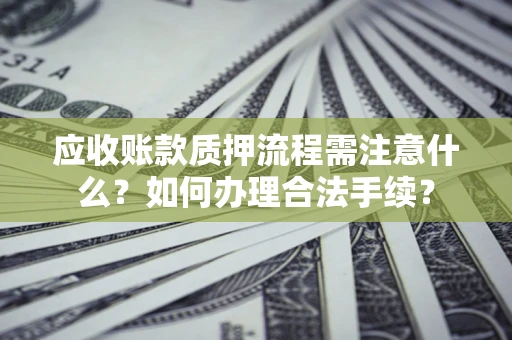 济南应收账款质押流程需注意什么？如何办理合法手续？