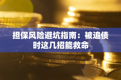 济南担保风险避坑指南：被追债时这几招能救命