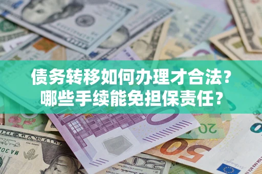 济南债务转移如何办理才合法？哪些手续能免担保责任？