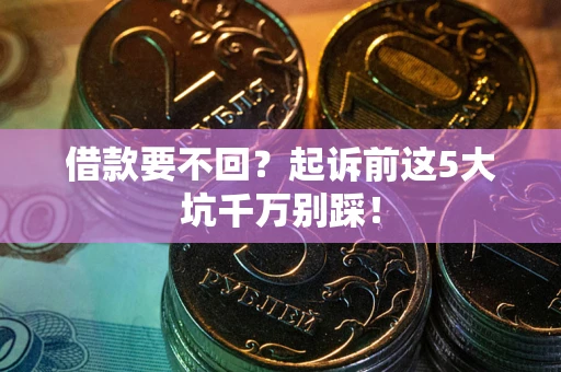 济南借款要不回？起诉前这5大坑千万别踩！