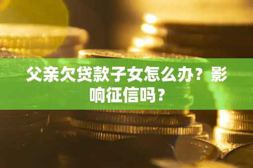 济南父亲欠贷款子女怎么办？影响征信吗？