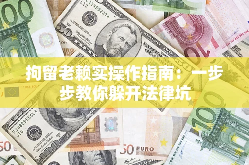 济南拘留老赖实操作指南：一步步教你躲开法律坑