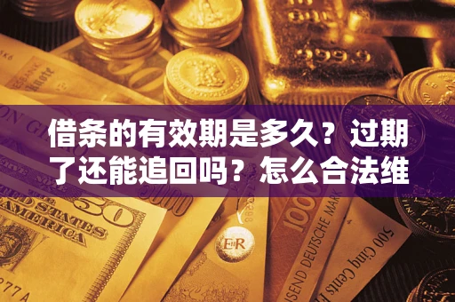 济南借条的有效期是多久？过期了还能追回吗？怎么合法维权？