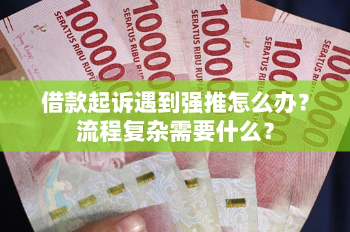 济南借款起诉遇到强推怎么办？流程复杂需要什么？