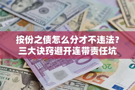 济南按份之债怎么分才不违法？三大诀窍避开连带责任坑
