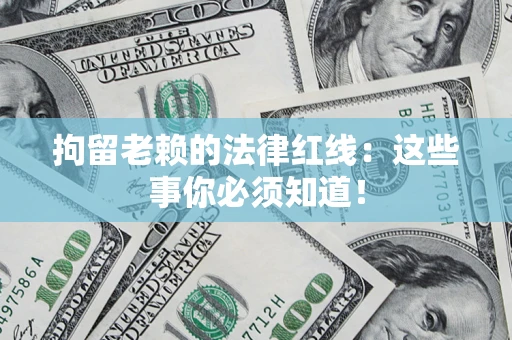 济南拘留老赖的法律红线：这些事你必须知道！