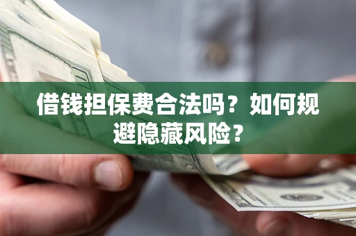 济南借钱担保费合法吗？如何规避隐藏风险？