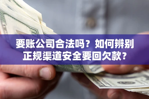 济南要账公司合法吗？如何辨别正规渠道安全要回欠款？