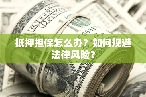 济南抵押担保怎么办？如何规避法律风险？