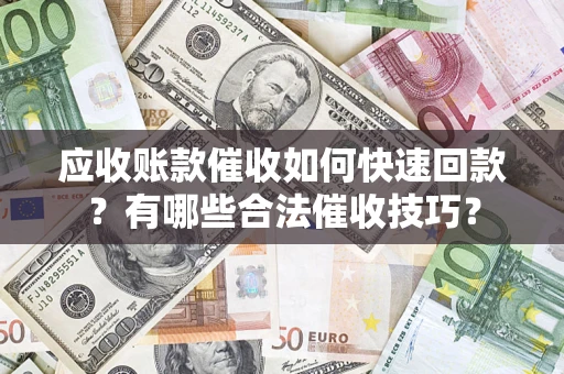 济南应收账款催收如何快速回款？有哪些合法催收技巧？