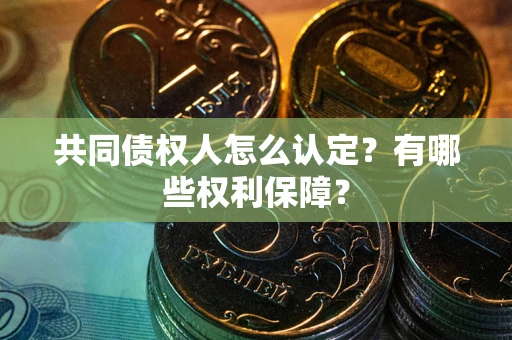 济南共同债权人怎么认定？有哪些权利保障？