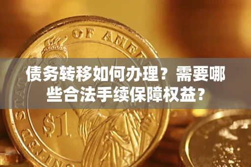 济南债务转移如何办理？需要哪些合法手续保障权益？