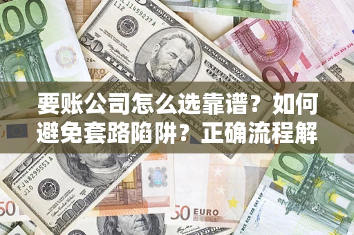 济南要账公司怎么选靠谱？如何避免套路陷阱？正确流程解析