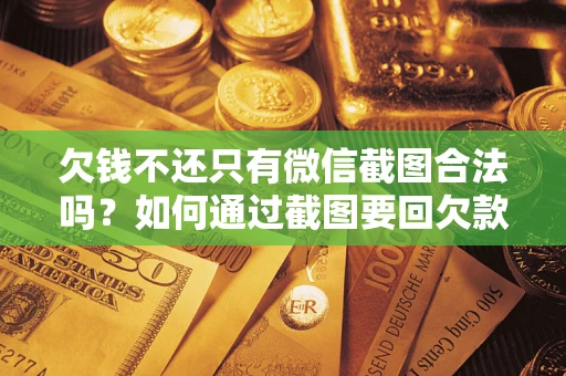 济南欠钱不还只有微信截图合法吗？如何通过截图要回欠款？