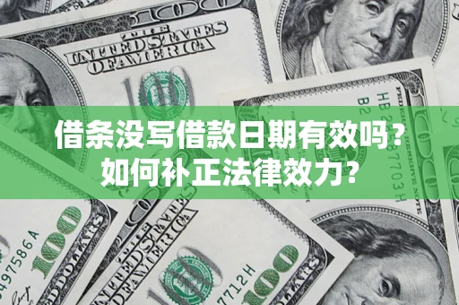 济南借条没写借款日期有效吗？如何补正法律效力？