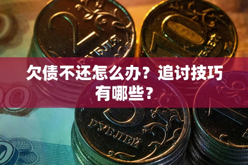 济南欠债不还怎么办？追讨技巧有哪些？