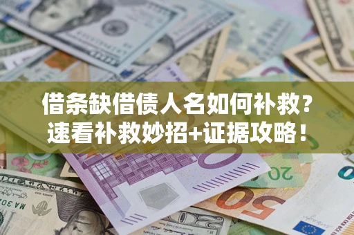 济南借条缺借债人名如何补救？速看补救妙招+证据攻略！