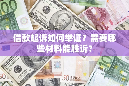 济南借款起诉如何举证？需要哪些材料能胜诉？