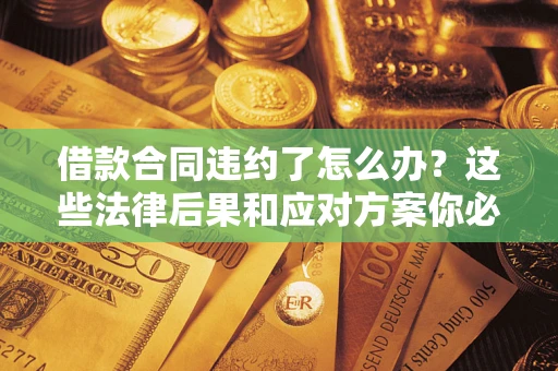 济南借款合同违约了怎么办？这些法律后果和应对方案你必须知道