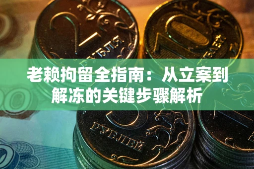 济南老赖拘留全指南：从立案到解冻的关键步骤解析