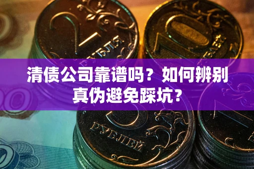 济南清债公司靠谱吗？如何辨别真伪避免踩坑？