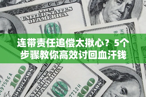 济南连带责任追偿太揪心？5个步骤教你高效讨回血汗钱
