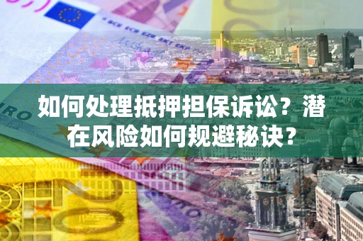 济南如何处理抵押担保诉讼？潜在风险如何规避秘诀？