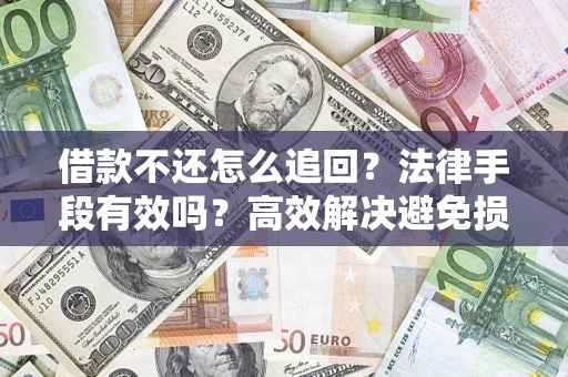 济南借款不还怎么追回？法律手段有效吗？高效解决避免损失