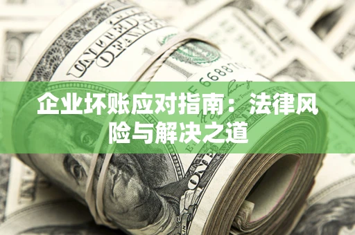 济南企业坏账应对指南：法律风险与解决之道