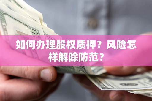 济南如何办理股权质押？风险怎样解除防范？