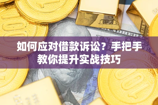 济南如何应对借款诉讼？手把手教你提升实战技巧