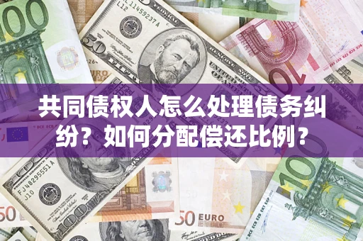 济南共同债权人怎么处理债务纠纷？如何分配偿还比例？