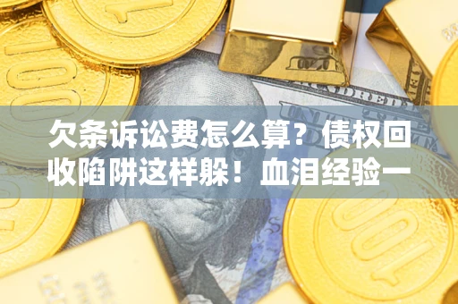 济南欠条诉讼费怎么算？债权回收陷阱这样躲！血泪经验一次讲透