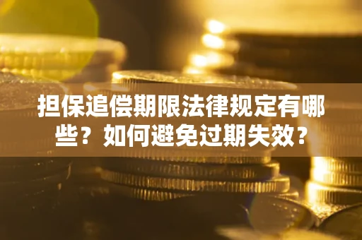 济南担保追偿期限法律规定有哪些？如何避免过期失效？