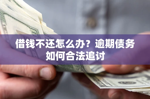 济南借钱不还怎么办？逾期债务如何合法追讨