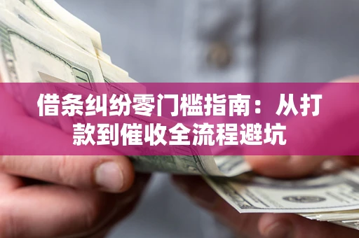 济南借条纠纷零门槛指南：从打款到催收全流程避坑