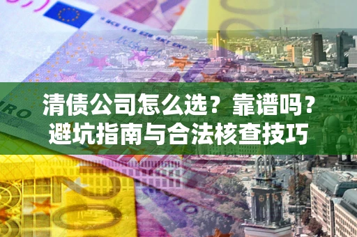 济南清债公司怎么选？靠谱吗？避坑指南与合法核查技巧