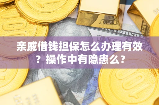 济南亲戚借钱担保怎么办理有效？操作中有隐患么？