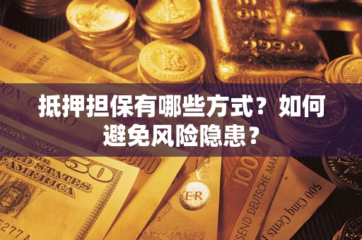 济南抵押担保有哪些方式？如何避免风险隐患？