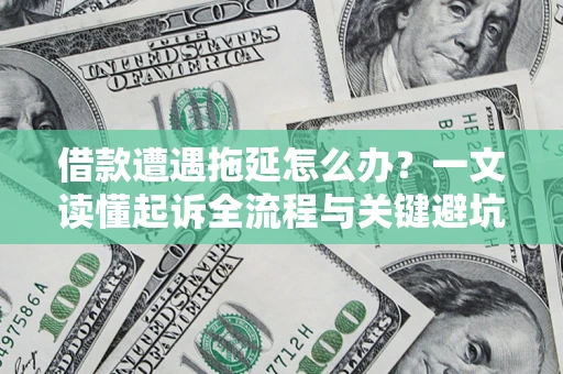 济南借款遭遇拖延怎么办？一文读懂起诉全流程与关键避坑指南
