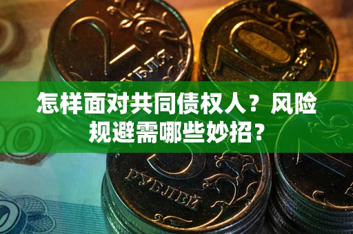 济南怎样面对共同债权人？风险规避需哪些妙招？