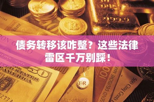 济南债务转移该咋整？这些法律雷区千万别踩！