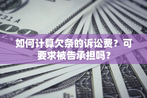 济南如何计算欠条的诉讼费？可要求被告承担吗？
