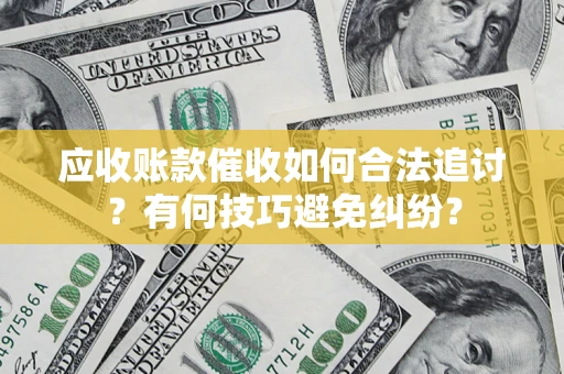 济南应收账款催收如何合法追讨？有何技巧避免纠纷？